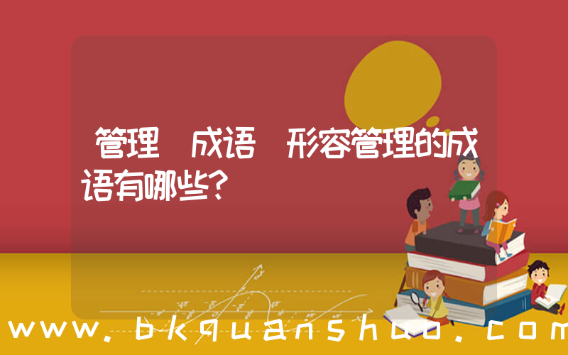 管理 成语(形容管理的成语有哪些？)